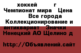 14.1) хоккей : 1973 г - Чемпионат мира › Цена ­ 49 - Все города Коллекционирование и антиквариат » Значки   . Ненецкий АО,Щелино д.